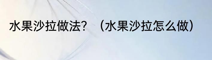 水果沙拉做法？（水果沙拉怎么做）