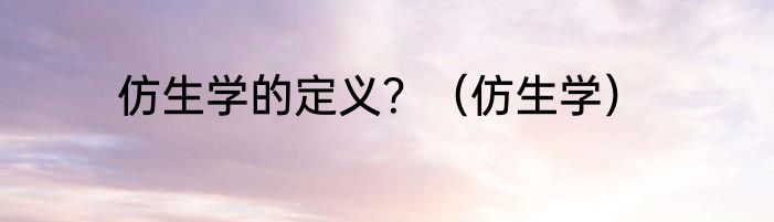 仿生学的定义？（仿生学）