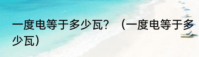 一度电等于多少瓦？（一度电等于多少瓦）