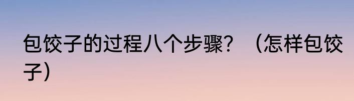 包饺子的过程八个步骤？（怎样包饺子）