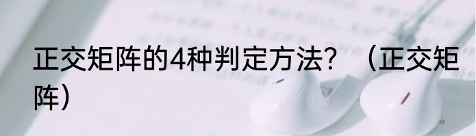 正交矩阵的4种判定方法？（正交矩阵）