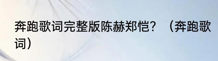 奔跑歌词完整版陈赫郑恺？（奔跑歌词）