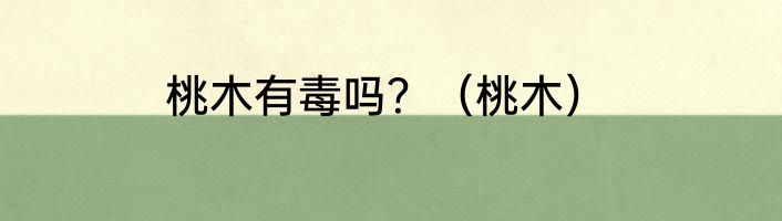桃木有毒吗？（桃木）