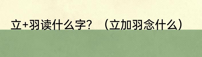 立+羽读什么字？（立加羽念什么）
