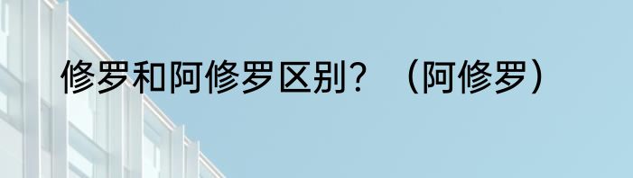 修罗和阿修罗区别？（阿修罗）