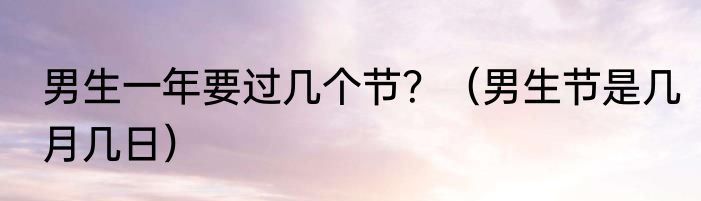 男生一年要过几个节？（男生节是几月几日）