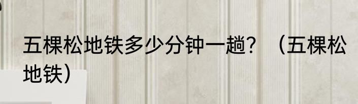 五棵松地铁多少分钟一趟？（五棵松地铁）