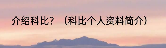 介绍科比？（科比个人资料简介）