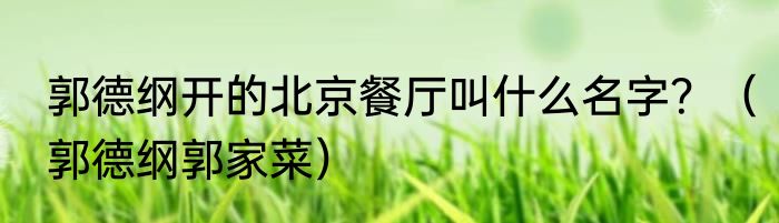 郭德纲开的北京餐厅叫什么名字？（郭德纲郭家菜）