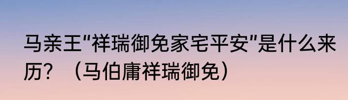 马亲王“祥瑞御免家宅平安”是什么来历？（马伯庸祥瑞御免）