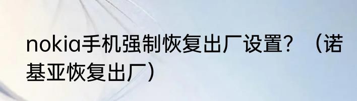 nokia手机强制恢复出厂设置？（诺基亚恢复出厂）