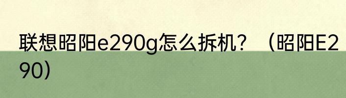 联想昭阳e290g怎么拆机？（昭阳E290）