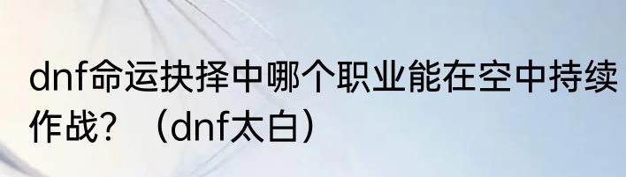 dnf命运抉择中哪个职业能在空中持续作战？（dnf太白）