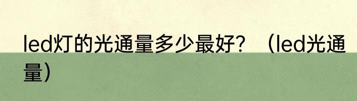 led灯的光通量多少最好？（led光通量）