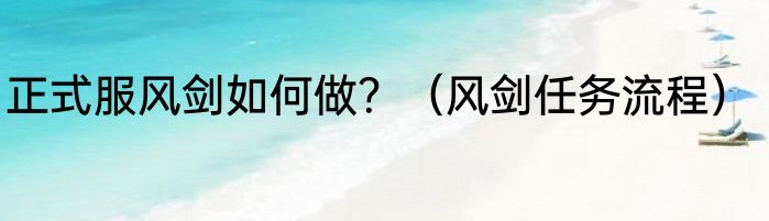 正式服风剑如何做？（风剑任务流程）