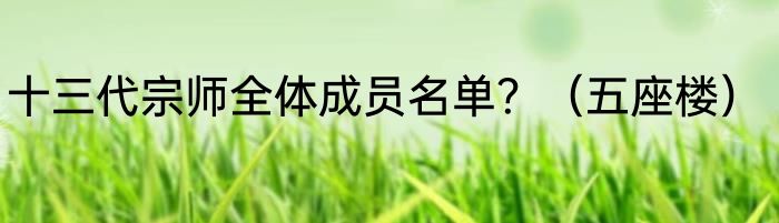 十三代宗师全体成员名单？（五座楼）