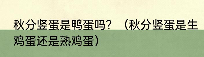秋分竖蛋是鸭蛋吗？（秋分竖蛋是生鸡蛋还是熟鸡蛋）