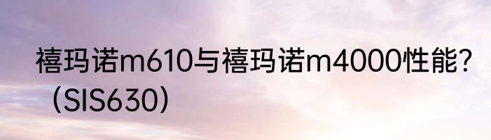 禧玛诺m610与禧玛诺m4000性能？（SIS630）