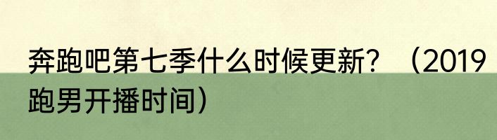 奔跑吧第七季什么时候更新？（2019跑男开播时间）
