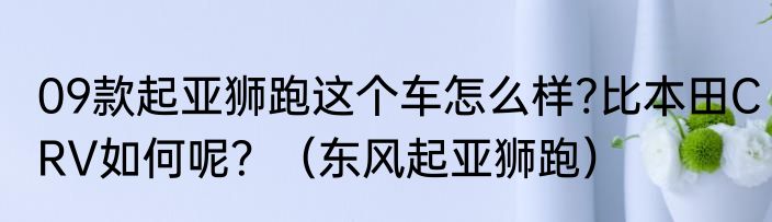 09款起亚狮跑这个车怎么样?比本田CRV如何呢？（东风起亚狮跑）