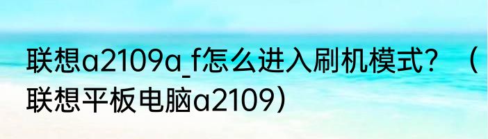 联想a2109a_f怎么进入刷机模式？（联想平板电脑a2109）