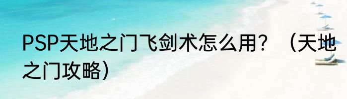 PSP天地之门飞剑术怎么用？（天地之门攻略）