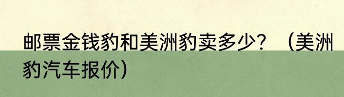 邮票金钱豹和美洲豹卖多少？（美洲豹汽车报价）