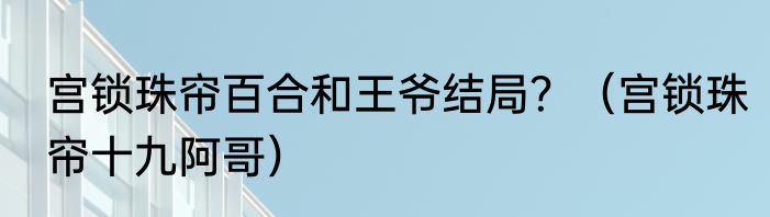 宫锁珠帘百合和王爷结局？（宫锁珠帘十九阿哥）