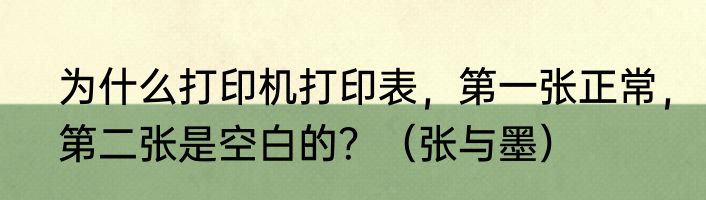 为什么打印机打印表，第一张正常，第二张是空白的？（张与墨）