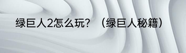 绿巨人2怎么玩？（绿巨人秘籍）