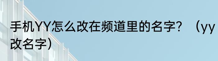 手机YY怎么改在频道里的名字？（yy改名字）