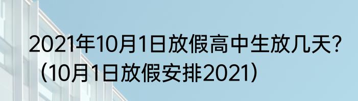2021年10月1日放假高中生放几天？（10月1日放假安排2021）