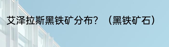 艾泽拉斯黑铁矿分布？（黑铁矿石）