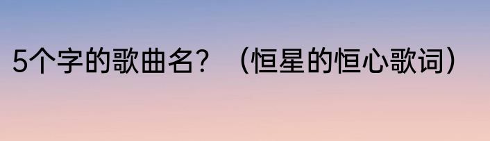 5个字的歌曲名？（恒星的恒心歌词）