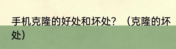 手机克隆的好处和坏处？（克隆的坏处）