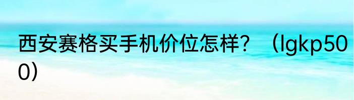 西安赛格买手机价位怎样？（lgkp500）