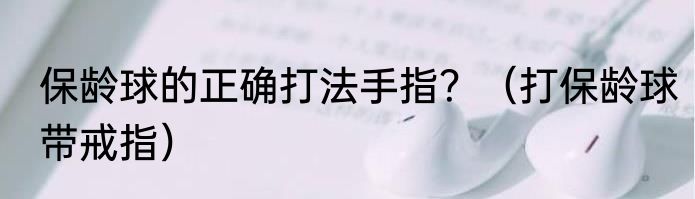 保龄球的正确打法手指？（打保龄球带戒指）