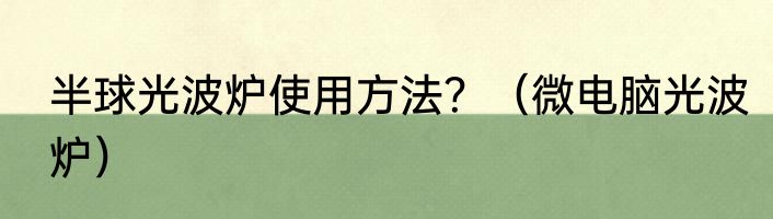 半球光波炉使用方法？（微电脑光波炉）