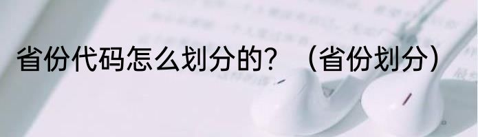 省份代码怎么划分的？（省份划分）