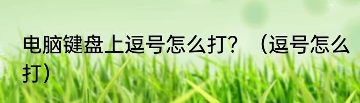 电脑键盘上逗号怎么打？（逗号怎么打）