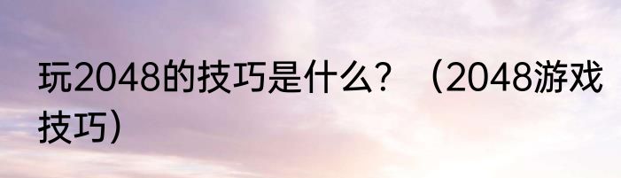 玩2048的技巧是什么？（2048游戏技巧）
