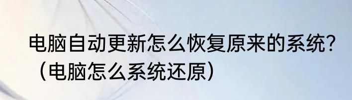 电脑自动更新怎么恢复原来的系统？（电脑怎么系统还原）