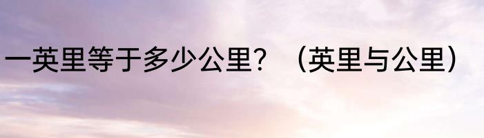 一英里等于多少公里？（英里与公里）