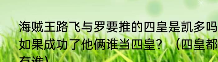 海贼王路飞与罗要推的四皇是凯多吗？如果成功了他俩谁当四皇？（四皇都有谁）