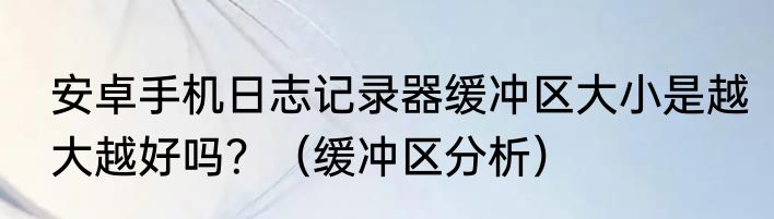 安卓手机日志记录器缓冲区大小是越大越好吗？（缓冲区分析）
