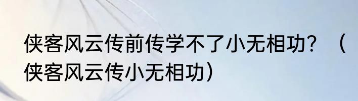 侠客风云传前传学不了小无相功？（侠客风云传小无相功）