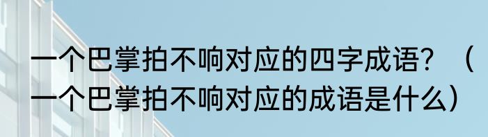 一个巴掌拍不响对应的四字成语？（一个巴掌拍不响对应的成语是什么）