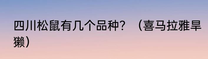 四川松鼠有几个品种？（喜马拉雅旱獭）