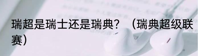 瑞超是瑞士还是瑞典？（瑞典超级联赛）