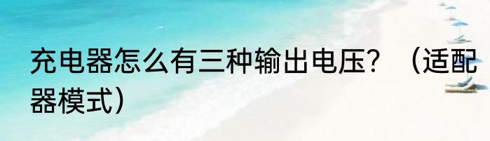 充电器怎么有三种输出电压？（适配器模式）